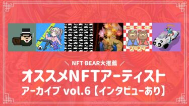 NFT BEAR大推薦！オススメNFTアーティスト アーカイブ vol.6 【インタビューあり】
